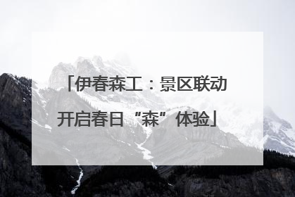 伊春森工:景区联动开启春日“森”体验