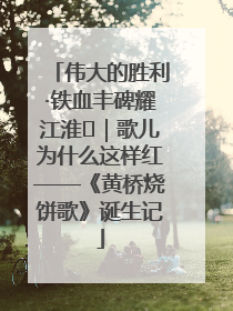 伟大的胜利·铁血丰碑耀江淮⑫｜歌儿为什么这样红——《黄桥烧饼歌》诞生记