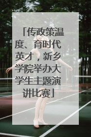 传政策温度、育时代英才，新乡学院举办大学生主题演讲比赛