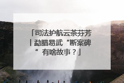 司法护航云茶芬芳丨勐腊易武“断案碑”有啥故事？
