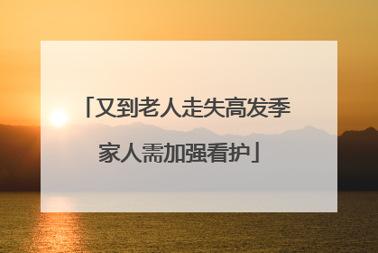 又到老人走失高发季 家人需加强看护