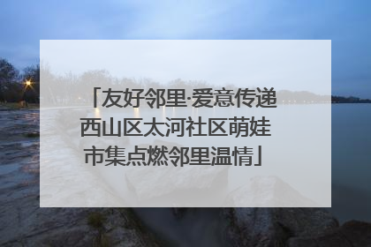 友好邻里·爱意传递 西山区太河社区萌娃市集点燃邻里温情