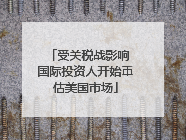 受关税战影响 国际投资人开始重估美国市场