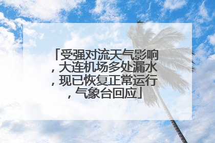 受强对流天气影响，大连机场多处漏水，现已恢复正常运行，气象台回应