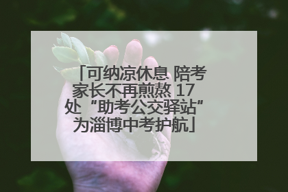 可纳凉休息 陪考家长不再煎熬 17处“助考公交驿站”为淄博中考护航