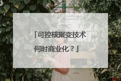 可控核聚变技术何时商业化？