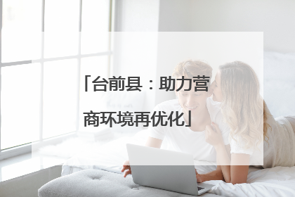 台前县：助力营商环境再优化