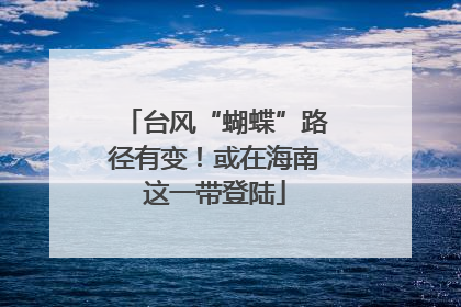台风“蝴蝶”路径有变！或在海南这一带登陆
