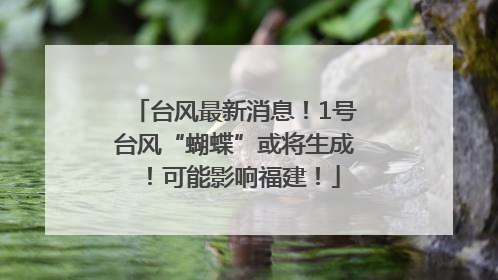台风最新消息！1号台风“蝴蝶”或将生成！可能影响福建！