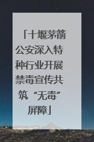 十堰茅箭公安深入特种行业开展禁毒宣传共筑“无毒”屏障