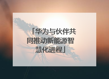 华为与伙伴共同推动新能源智慧化进程
