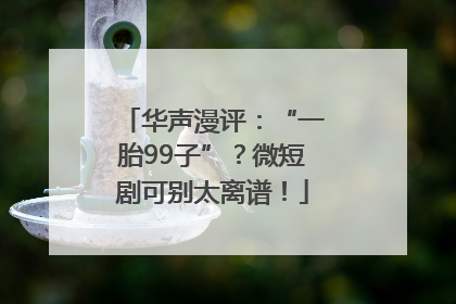 华声漫评：“一胎99子”？微短剧可别太离谱！