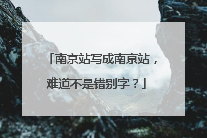南京站写成南亰站，难道不是错别字？