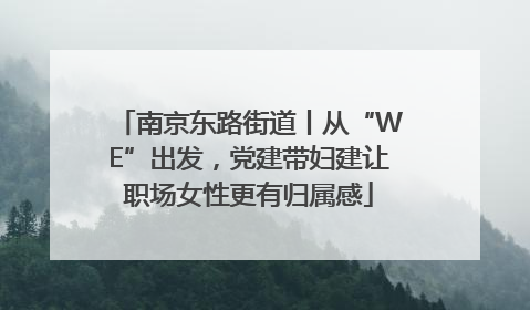 南京东路街道丨从“WE”出发，党建带妇建让职场女性更有归属感