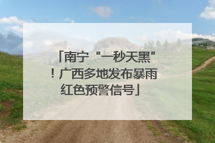 南宁“一秒天黑”！广西多地发布暴雨红色预警信号