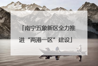 南宁五象新区全力推进“两港一区”建设