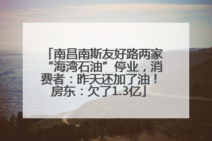 南昌南斯友好路两家“海湾石油”停业，消费者：昨天还加了油！房东：欠了1.3亿