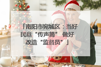 南阳市宛城区：当好民意“传声筒” 做好改造“监督员”