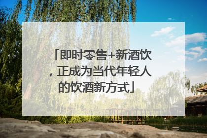 即时零售+新酒饮，正成为当代年轻人的饮酒新方式