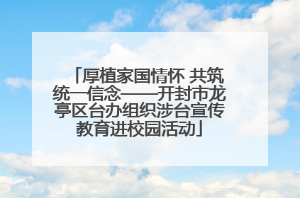 厚植家国情怀 共筑统一信念——开封市龙亭区台办组织涉台宣传教育进校园活动