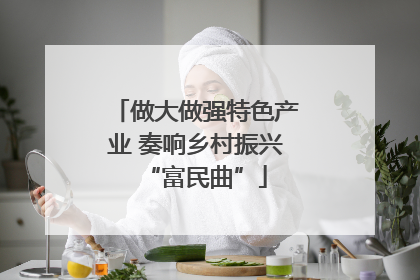 做大做强特色产业 奏响乡村振兴“富民曲”