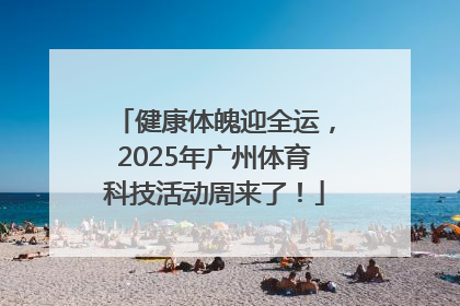 健康体魄迎全运，2025年广州体育科技活动周来了！