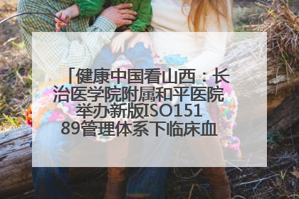 健康中国看山西：长治医学院附属和平医院举办新版ISO15189管理体系下临床血液检验培训班