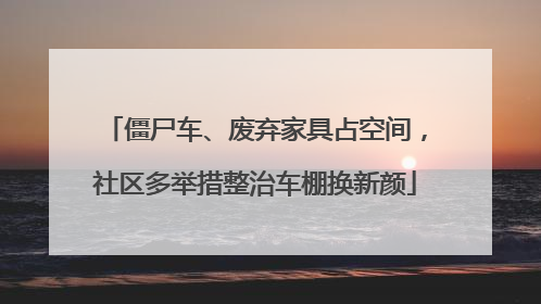 僵尸车、废弃家具占空间，社区多举措整治车棚换新颜