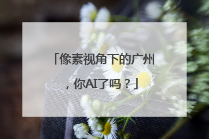 像素视角下的广州，你AI了吗？