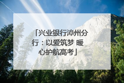 兴业银行漳州分行：以爱筑梦 暖心护航高考