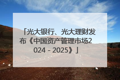 光大银行、光大理财发布《中国资产管理市场2024－2025》
