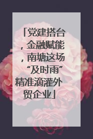 党建搭台，金融赋能，南塘这场“及时雨”精准滴灌外贸企业