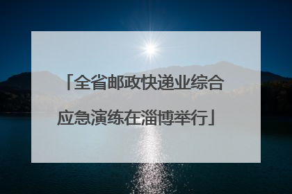 全省邮政快递业综合应急演练在淄博举行