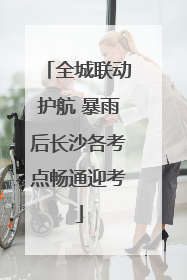 全城联动护航 暴雨后长沙各考点畅通迎考