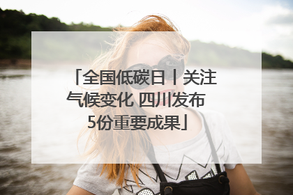全国低碳日丨关注气候变化 四川发布5份重要成果