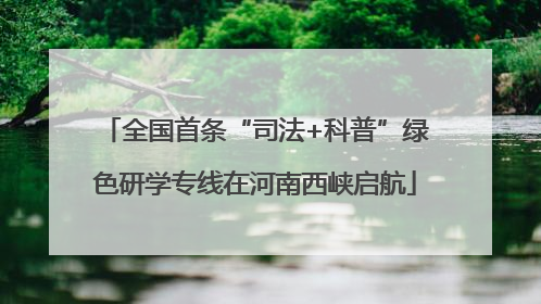 全国首条“司法+科普”绿色研学专线在河南西峡启航
