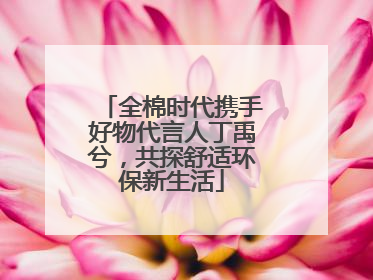 全棉时代携手好物代言人丁禹兮，共探舒适环保新生活