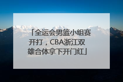 全运会男篮小组赛开打，CBA浙江双雄合体拿下开门红