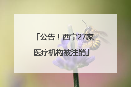 公告！西宁27家医疗机构被注销
