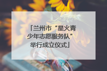 兰州市“星火青少年志愿服务队”举行成立仪式