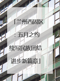 兰州西固区：五月之约 续写民族团结进步新篇章
