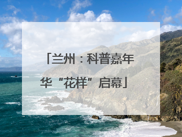 兰州：科普嘉年华“花样”启幕