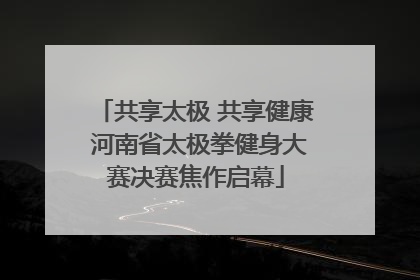 共享太极 共享健康 河南省太极拳健身大赛决赛焦作启幕
