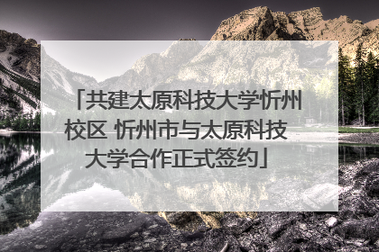 共建太原科技大学忻州校区 忻州市与太原科技大学合作正式签约