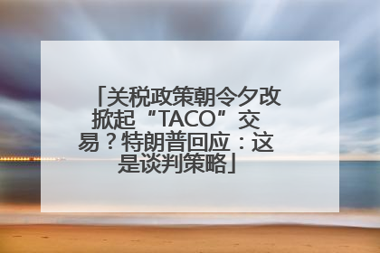 关税政策朝令夕改掀起“TACO”交易？特朗普回应：这是谈判策略