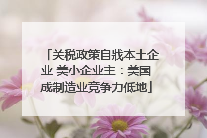 关税政策自戕本土企业 美小企业主：美国成制造业竞争力低地