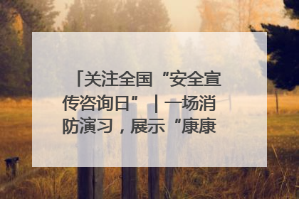 关注全国“安全宣传咨询日”｜一场消防演习，展示“康康”应急实力