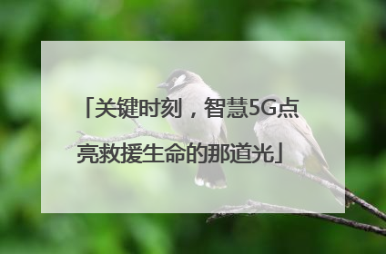 关键时刻，智慧5G点亮救援生命的那道光