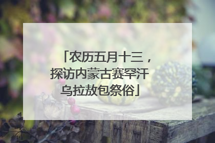 农历五月十三，探访内蒙古赛罕汗乌拉敖包祭俗