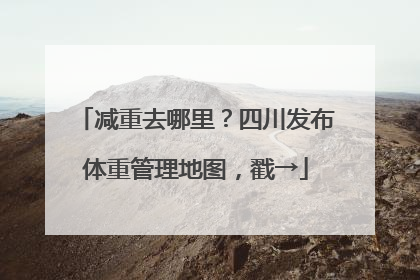 减重去哪里？四川发布体重管理地图，戳→